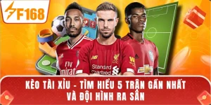 Kèo Tài Xỉu - Tìm Hiểu 5 Trận Gần Nhất Và Đội Hình Ra Sân